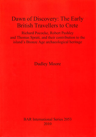 Dawn of Discovery: The Early British Travellers to Crete. Richard Pococke, Robert Pashley and Thomas Spratt, and their Contribution to the Island’s Bronze Age Archaeological Heritage