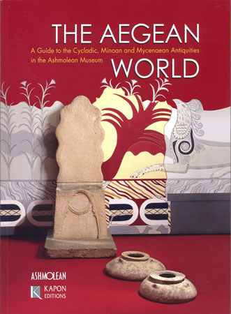 The Aegean World. A Guide to the Cycladic, Minoan and Mycenaean Antiquities in the Ashmolean Museum