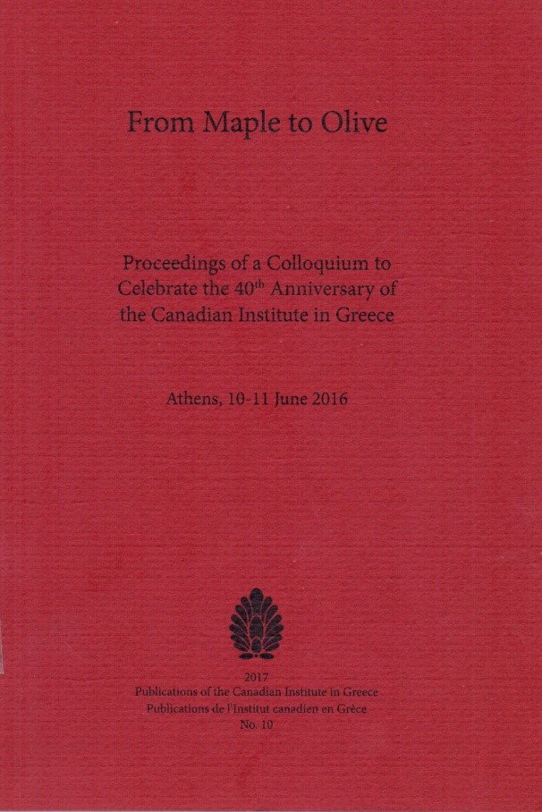 From Maple to Olive: Proceedings of a Colloquium to Celebrate the 40th Anniversary of the Canadian Institute in Greece. Athens, 10–11 June 2016